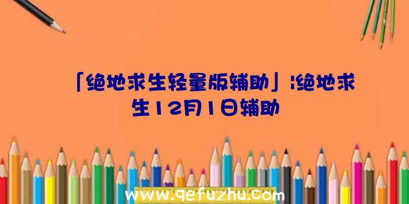 「绝地求生轻量版辅助」|绝地求生12月1日辅助